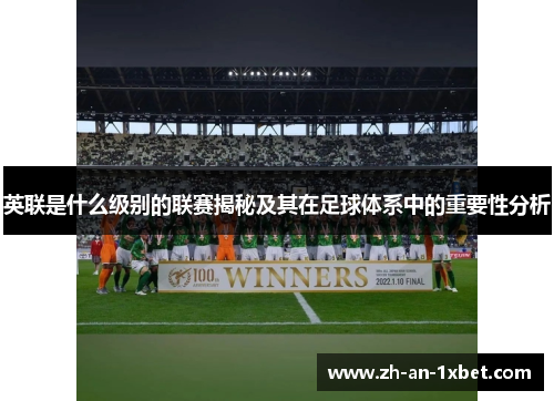 英联是什么级别的联赛揭秘及其在足球体系中的重要性分析 英联是什么级别的联赛揭秘及其在足球体系中的重要性分析