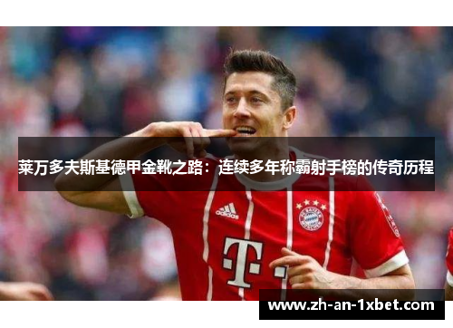 莱万多夫斯基德甲金靴之路：连续多年称霸射手榜的传奇历程