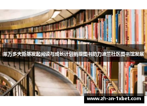 莱万多夫斯基发起阅读与成长计划捐赠图书助力波兰社区图书馆发展 莱万多夫斯基发起阅读与成长计划捐赠图书助力波兰社区图书馆发展
