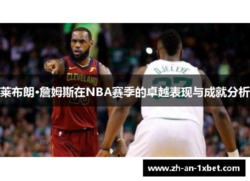 莱布朗·詹姆斯在NBA赛季的卓越表现与成就分析