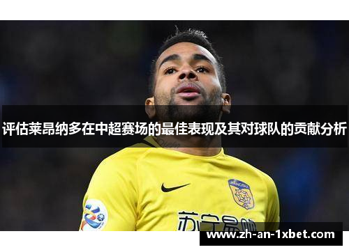 评估莱昂纳多在中超赛场的最佳表现及其对球队的贡献分析 评估莱昂纳多在中超赛场的最佳表现及其对球队的贡献分析