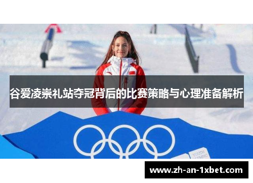 谷爱凌崇礼站夺冠背后的比赛策略与心理准备解析