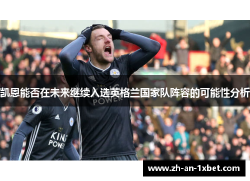 凯恩能否在未来继续入选英格兰国家队阵容的可能性分析