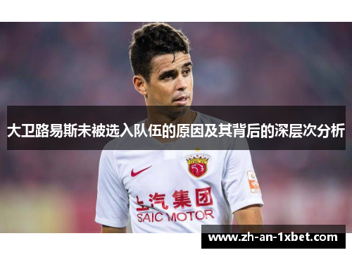 大卫路易斯未被选入队伍的原因及其背后的深层次分析 大卫路易斯未被选入队伍的原因及其背后的深层次分析