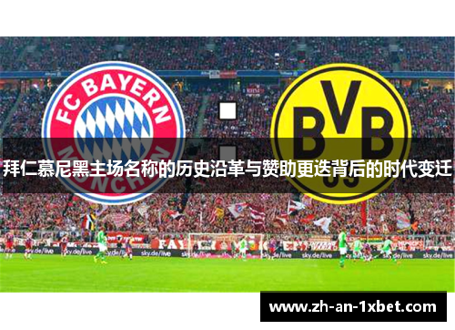 拜仁慕尼黑主场名称的历史沿革与赞助更迭背后的时代变迁 拜仁慕尼黑主场名称的历史沿革与赞助更迭背后的时代变迁