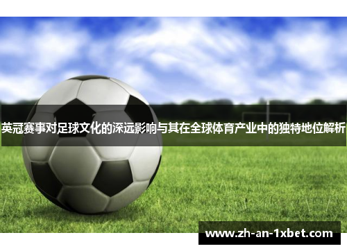 英冠赛事对足球文化的深远影响与其在全球体育产业中的独特地位解析 英冠赛事对足球文化的深远影响与其在全球体育产业中的独特地位解析