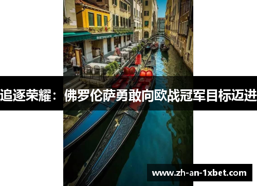 追逐荣耀:佛罗伦萨勇敢向欧战冠军目标迈进 追逐荣耀:佛罗伦萨勇敢向欧战冠军目标迈进