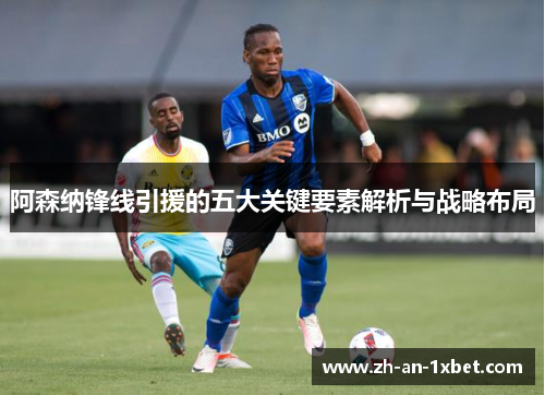 阿森纳锋线引援的五大关键要素解析与战略布局 阿森纳锋线引援的五大关键要素解析与战略布局