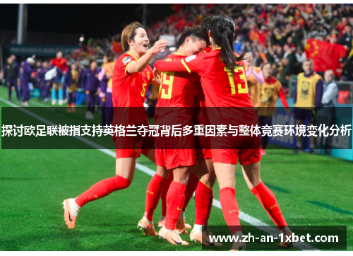 探讨欧足联被指支持英格兰夺冠背后多重因素与整体竞赛环境变化分析 探讨欧足联被指支持英格兰夺冠背后多重因素与整体竞赛环境变化分析