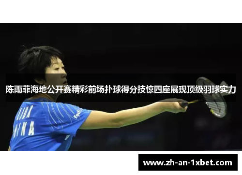 陈雨菲海地公开赛精彩前场扑球得分技惊四座展现顶级羽球实力 陈雨菲海地公开赛精彩前场扑球得分技惊四座展现顶级羽球实力