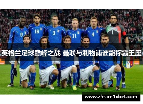 英格兰足球巅峰之战 曼联与利物浦谁能称霸王座 英格兰足球巅峰之战 曼联与利物浦谁能称霸王座