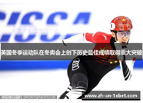英国冬季运动队在冬奥会上创下历史最佳成绩取得重大突破