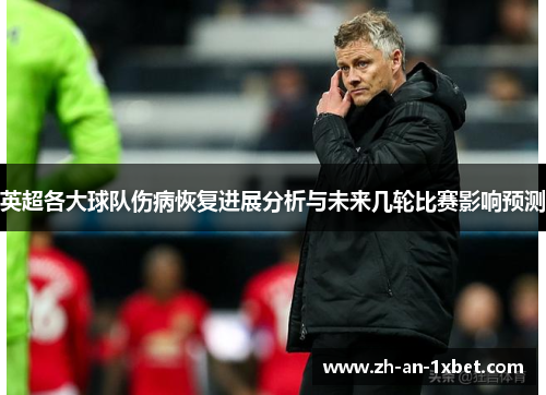英超各大球队伤病恢复进展分析与未来几轮比赛影响预测