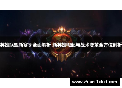 英雄联盟新赛季全面解析 新英雄崛起与战术变革全方位剖析 英雄联盟新赛季全面解析 新英雄崛起与战术变革全方位剖析