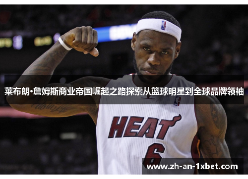 莱布朗·詹姆斯商业帝国崛起之路探索从篮球明星到全球品牌领袖 莱布朗·詹姆斯商业帝国崛起之路探索从篮球明星到全球品牌领袖
