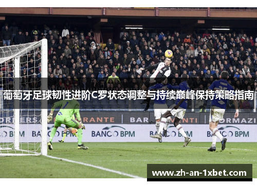 葡萄牙足球韧性进阶C罗状态调整与持续巅峰保持策略指南