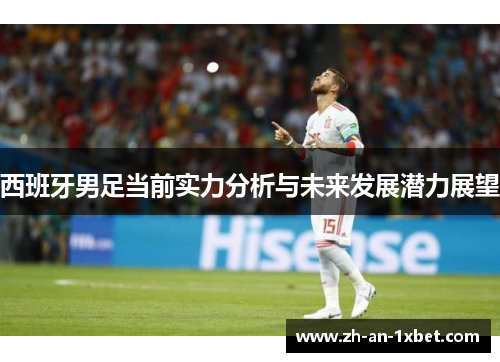 西班牙男足当前实力分析与未来发展潜力展望