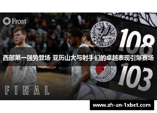 西部第一强势登场 亚历山大与射手们的卓越表现引爆赛场 西部第一强势登场 亚历山大与射手们的卓越表现引爆赛场
