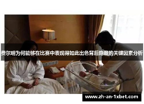 费尔明为何能够在比赛中表现得如此出色背后隐藏的关键因素分析 费尔明为何能够在比赛中表现得如此出色背后隐藏的关键因素分析