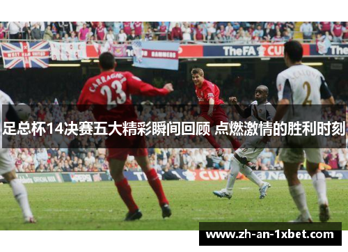 足总杯14决赛五大精彩瞬间回顾 点燃激情的胜利时刻 足总杯14决赛五大精彩瞬间回顾 点燃激情的胜利时刻