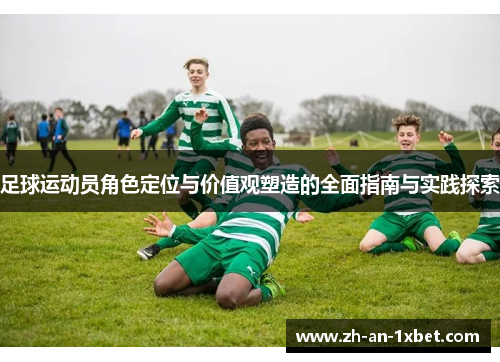 足球运动员角色定位与价值观塑造的全面指南与实践探索 足球运动员角色定位与价值观塑造的全面指南与实践探索