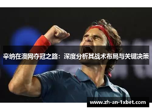 辛纳在澳网夺冠之路：深度分析其战术布局与关键决策