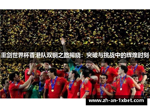 重剑世界杯香港队双铜之路揭晓:突破与挑战中的辉煌时刻 重剑世界杯香港队双铜之路揭晓:突破与挑战中的辉煌时刻
