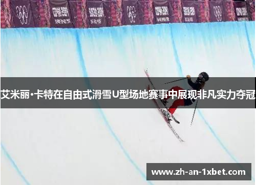 艾米丽·卡特在自由式滑雪U型场地赛事中展现非凡实力夺冠