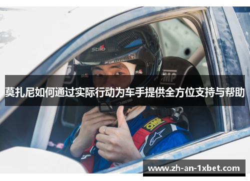 莫扎尼如何通过实际行动为车手提供全方位支持与帮助 莫扎尼如何通过实际行动为车手提供全方位支持与帮助