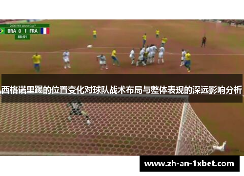 西格诺里踢的位置变化对球队战术布局与整体表现的深远影响分析