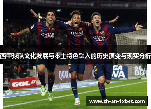 西甲球队文化发展与本土特色融入的历史演变与现实分析