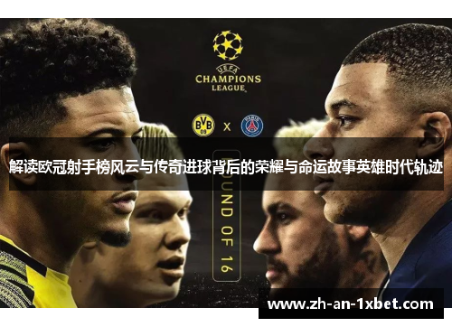 解读欧冠射手榜风云与传奇进球背后的荣耀与命运故事英雄时代轨迹