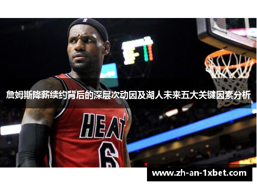 詹姆斯降薪续约背后的深层次动因及湖人未来五大关键因素分析