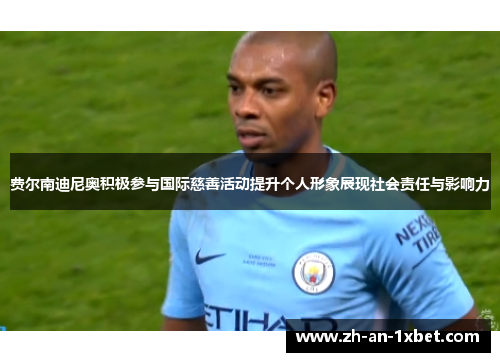 费尔南迪尼奥积极参与国际慈善活动提升个人形象展现社会责任与影响力