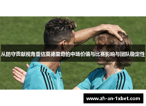 从防守贡献视角重估莫德里奇的中场价值与比赛影响与团队稳定性