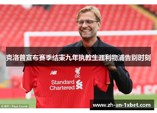 克洛普宣布赛季结束九年执教生涯利物浦告别时刻