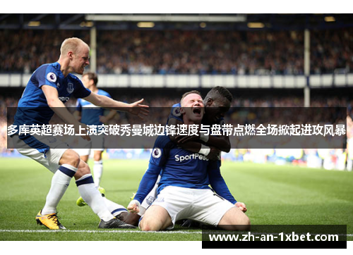 多库英超赛场上演突破秀曼城边锋速度与盘带点燃全场掀起进攻风暴