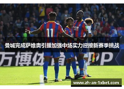 曼城完成萨维奥引援加强中场实力迎接新赛季挑战