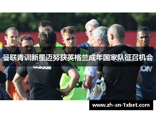 曼联青训新星迈努获英格兰成年国家队征召机会
