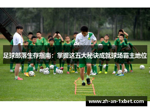 足球部落生存指南：掌握这五大秘诀成就球场霸主地位