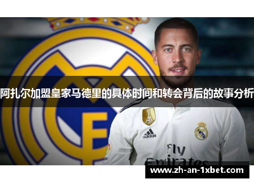 阿扎尔加盟皇家马德里的具体时间和转会背后的故事分析
