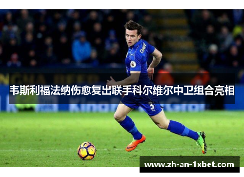 韦斯利福法纳伤愈复出联手科尔维尔中卫组合亮相 韦斯利福法纳伤愈复出联手科尔维尔中卫组合亮相