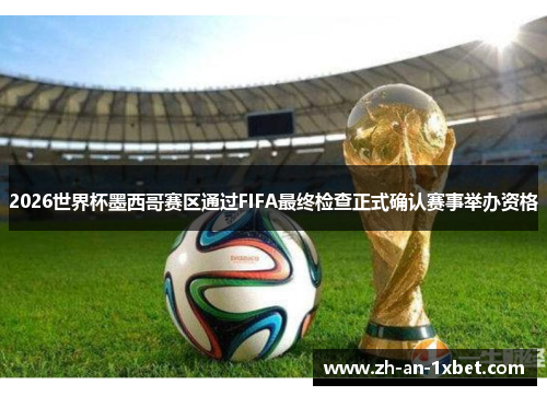 2026世界杯墨西哥赛区通过FIFA最终检查正式确认赛事举办资格